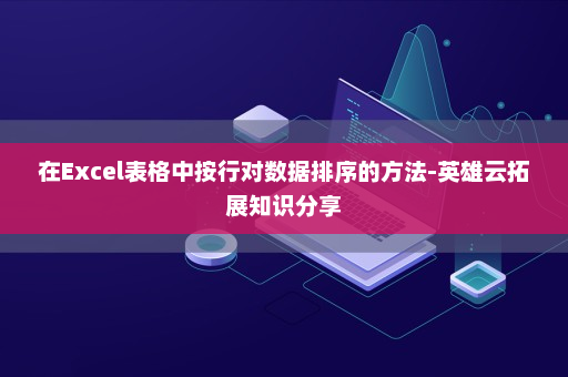 在Excel表格中按行对数据排序的方法-英雄云拓展知识分享