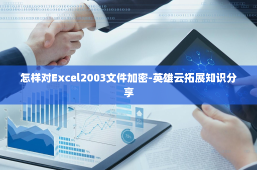 怎样对Excel2003文件加密-英雄云拓展知识分享