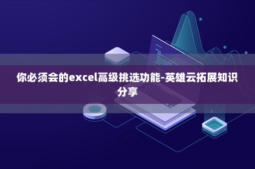 你必须会的excel高级挑选功能-英雄云拓展知识分享