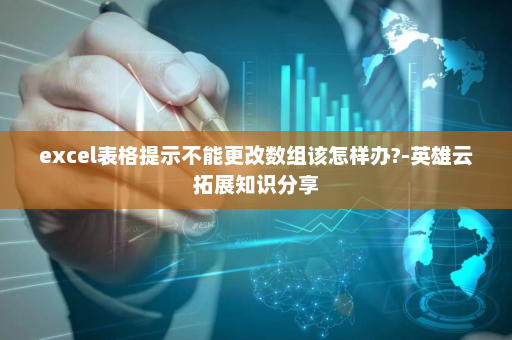 excel表格提示不能更改数组该怎样办?-英雄云拓展知识分享
