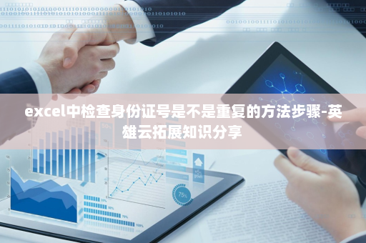 excel中检查身份证号是不是重复的方法步骤-英雄云拓展知识分享