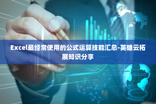 Excel最经常使用的公式运算技能汇总-英雄云拓展知识分享