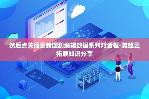 然后点关闭重新回到编辑数据系列对话框-英雄云拓展知识分享