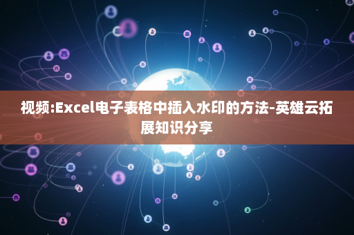 视频:Excel电子表格中插入水印的方法-英雄云拓展知识分享