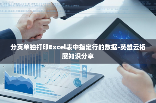 分页单独打印Excel表中指定行的数据-英雄云拓展知识分享