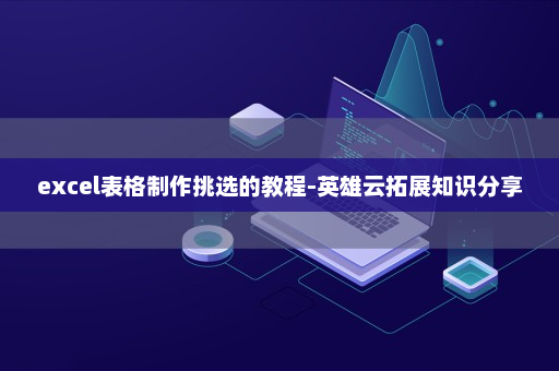 excel表格制作挑选的教程-英雄云拓展知识分享