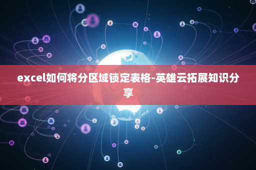 excel如何将分区域锁定表格-英雄云拓展知识分享