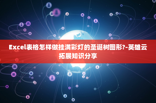 Excel表格怎样做挂满彩灯的圣诞树图形?-英雄云拓展知识分享
