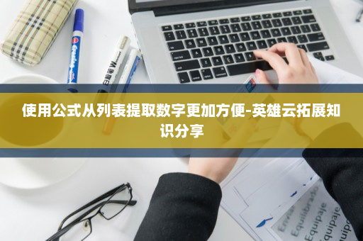 使用公式从列表提取数字更加方便-英雄云拓展知识分享