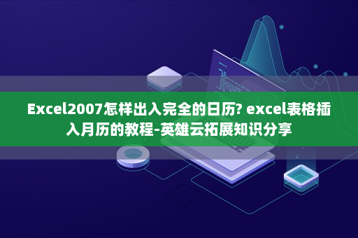 Excel2007怎样出入完全的日历? excel表格插入月历的教程-英雄云拓展知识分享