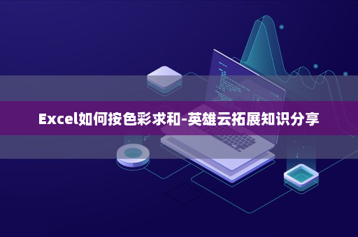 Excel如何按色彩求和-英雄云拓展知识分享