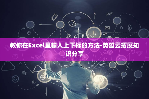 教你在Excel里输入上下标的方法-英雄云拓展知识分享