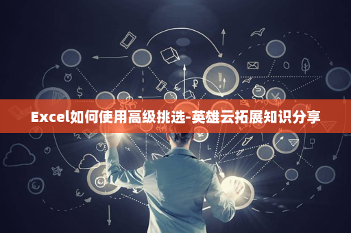 Excel如何使用高级挑选-英雄云拓展知识分享