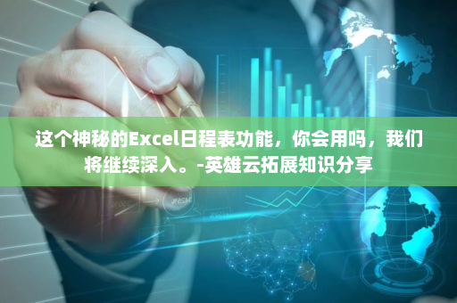 这个神秘的Excel日程表功能，你会用吗，我们将继续深入。-英雄云拓展知识分享