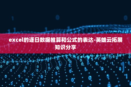 excel的逐日数据推算和公式的表达-英雄云拓展知识分享