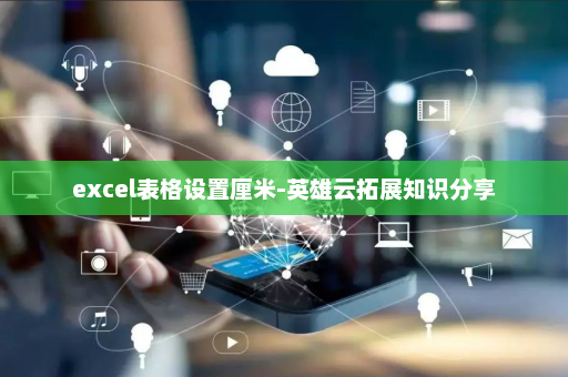 excel表格设置厘米-英雄云拓展知识分享