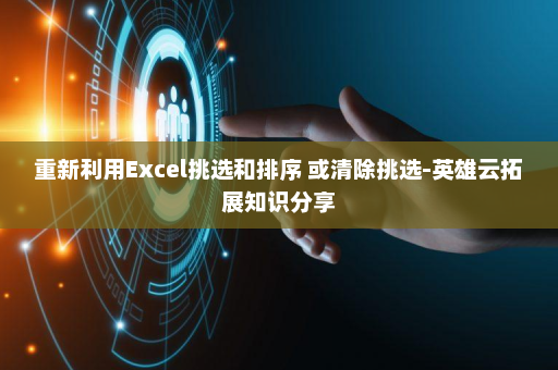 重新利用Excel挑选和排序 或清除挑选-英雄云拓展知识分享