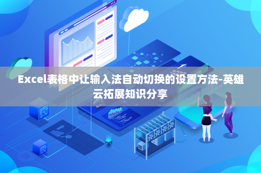 Excel表格中让输入法自动切换的设置方法-英雄云拓展知识分享