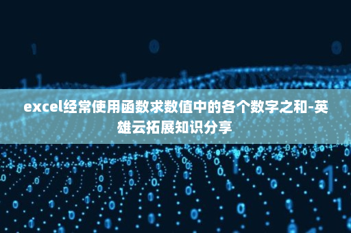 excel经常使用函数求数值中的各个数字之和-英雄云拓展知识分享