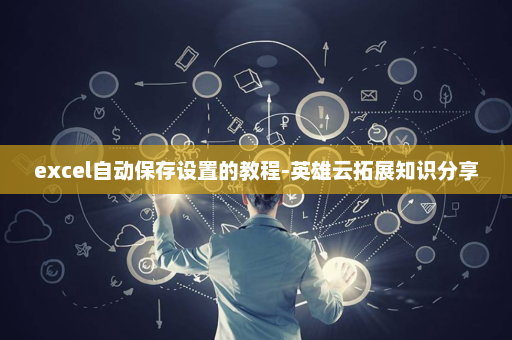excel自动保存设置的教程-英雄云拓展知识分享