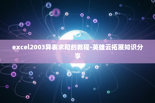 excel2003异表求和的教程-英雄云拓展知识分享