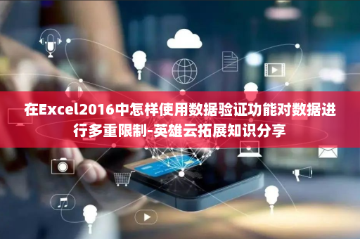 在Excel2016中怎样使用数据验证功能对数据进行多重限制-英雄云拓展知识分享
