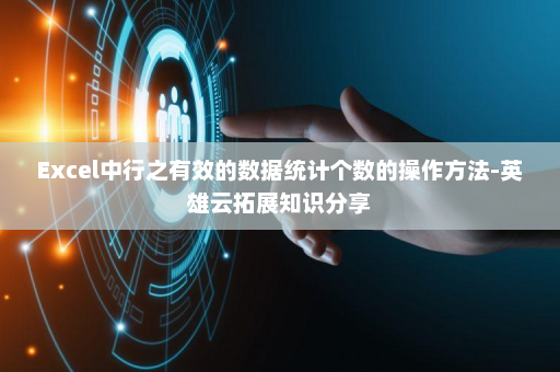 Excel中行之有效的数据统计个数的操作方法-英雄云拓展知识分享