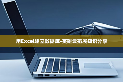 用Excel建立数据库-英雄云拓展知识分享
