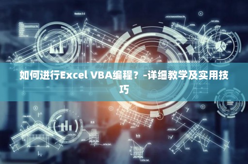 如何进行Excel VBA编程？-详细教学及实用技巧