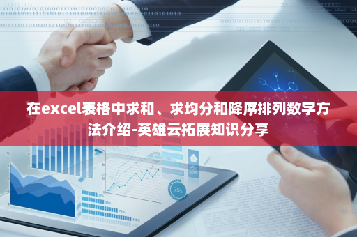 在excel表格中求和、求均分和降序排列数字方法介绍-英雄云拓展知识分享