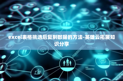 excel表格挑选后复制数据的方法-英雄云拓展知识分享