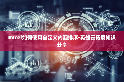 Excel如何使用自定义内涵排序-英雄云拓展知识分享