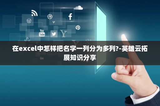 在excel中怎样把名字一列分为多列?-英雄云拓展知识分享