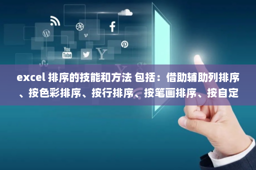 excel 排序的技能和方法 包括：借助辅助列排序、按色彩排序、按行排序、按笔画排序、按自定义内涵的序列来排序-英雄云拓展知识分享
