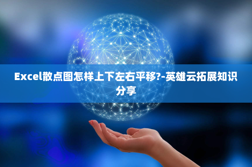 Excel散点图怎样上下左右平移?-英雄云拓展知识分享