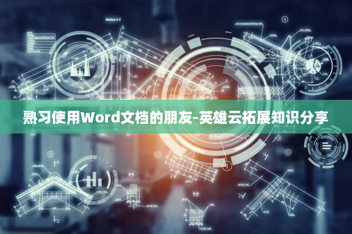 熟习使用Word文档的朋友-英雄云拓展知识分享