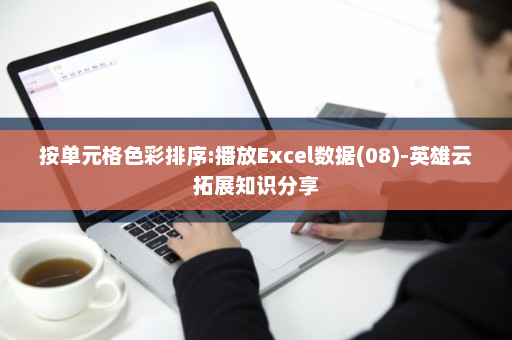 按单元格色彩排序:播放Excel数据(08)-英雄云拓展知识分享
