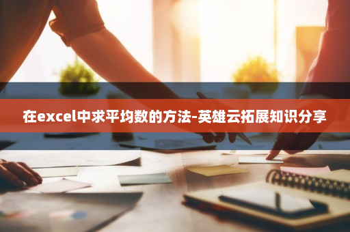 在excel中求平均数的方法-英雄云拓展知识分享