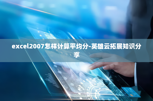 excel2007怎样计算平均分-英雄云拓展知识分享
