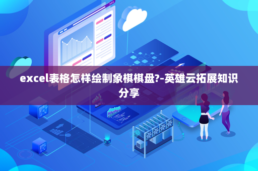 excel表格怎样绘制象棋棋盘?-英雄云拓展知识分享
