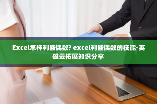 Excel怎样判断偶数? excel判断偶数的技能-英雄云拓展知识分享
