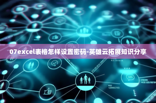 07excel表格怎样设置密码-英雄云拓展知识分享