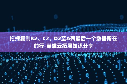 拖拽复制B2、C2、D2至A列最后一个数据所在的行-英雄云拓展知识分享