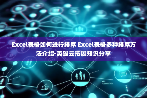 Excel表格如何进行排序 Excel表格多种排序方法介绍-英雄云拓展知识分享