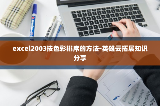 excel2003按色彩排序的方法-英雄云拓展知识分享