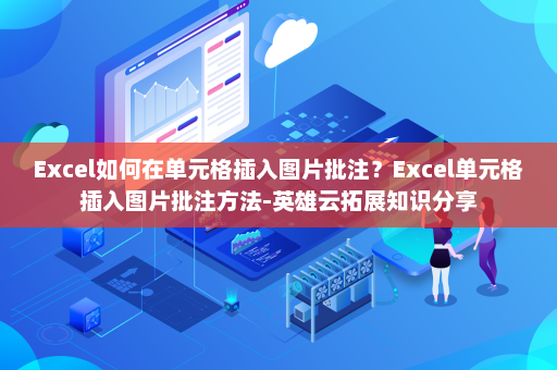 Excel如何在单元格插入图片批注？Excel单元格插入图片批注方法-英雄云拓展知识分享