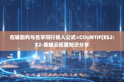 在辅助列与名字同行输入公式=COUNTIF(E$2:E2-英雄云拓展知识分享