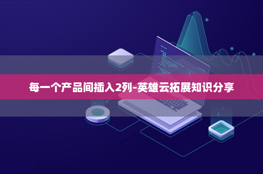 每一个产品间插入2列-英雄云拓展知识分享