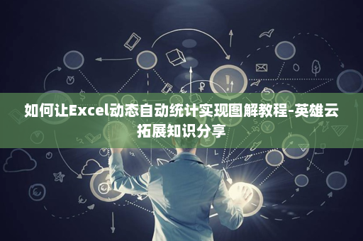 如何让Excel动态自动统计实现图解教程-英雄云拓展知识分享