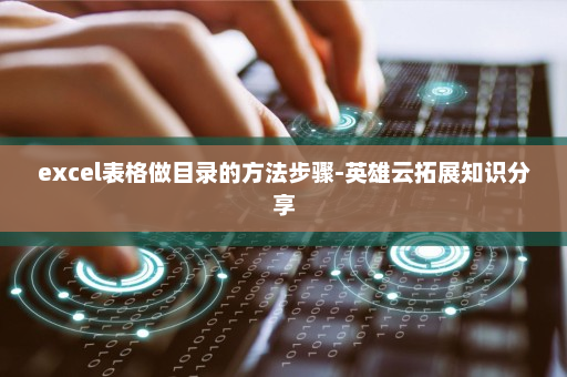 excel表格做目录的方法步骤-英雄云拓展知识分享